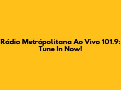 Rádio Metrópolitana Ao Vivo 101.9: Tune In Now!