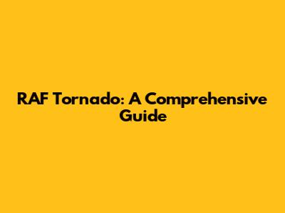 RAF Tornado: A Comprehensive Guide