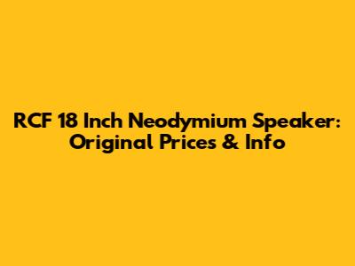 RCF 18 Inch Neodymium Speaker: Original Prices & Info