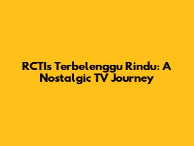 RCTI's 'Terbelenggu Rindu': A Nostalgic TV Journey