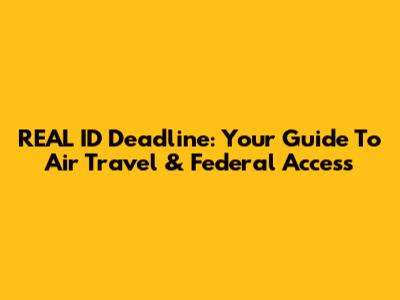 REAL ID Deadline: Your Guide To Air Travel & Federal Access