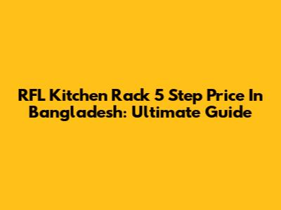 RFL Kitchen Rack 5 Step Price In Bangladesh: Ultimate Guide