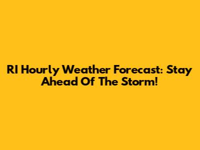 RI Hourly Weather Forecast: Stay Ahead Of The Storm!