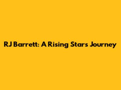 RJ Barrett: A Rising Star's Journey