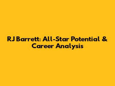 RJ Barrett: All-Star Potential & Career Analysis