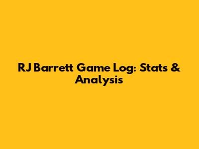 RJ Barrett Game Log: Stats & Analysis
