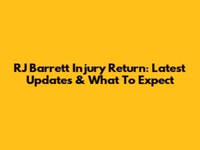 RJ Barrett Injury Return: Latest Updates & What To Expect