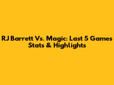 RJ Barrett Vs. Magic: Last 5 Games Stats & Highlights