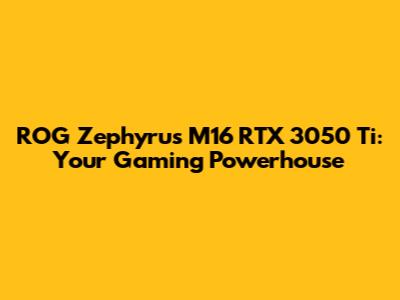 ROG Zephyrus M16 RTX 3050 Ti: Your Gaming Powerhouse
