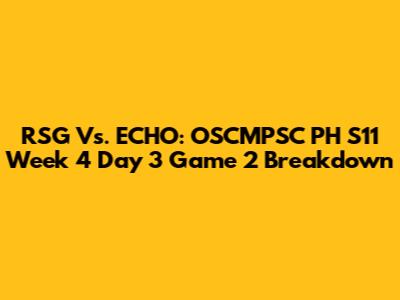 RSG Vs. ECHO: OSCMPSC PH S11 Week 4 Day 3 Game 2 Breakdown