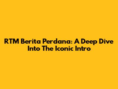 RTM Berita Perdana: A Deep Dive Into The Iconic Intro