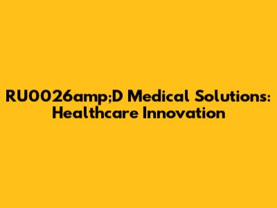 RU0026amp;D Medical Solutions: Healthcare Innovation