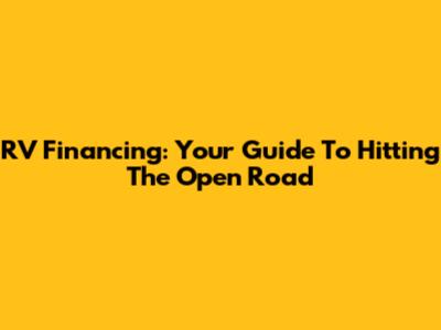 RV Financing: Your Guide To Hitting The Open Road