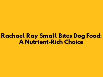 Rachael Ray Small Bites Dog Food: A Nutrient-Rich Choice