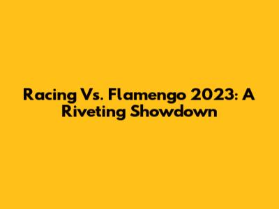 Racing Vs. Flamengo 2023: A Riveting Showdown