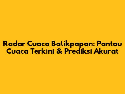 Radar Cuaca Balikpapan: Pantau Cuaca Terkini & Prediksi Akurat