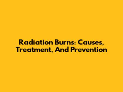 Radiation Burns: Causes, Treatment, And Prevention