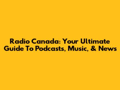Radio Canada: Your Ultimate Guide To Podcasts, Music, & News