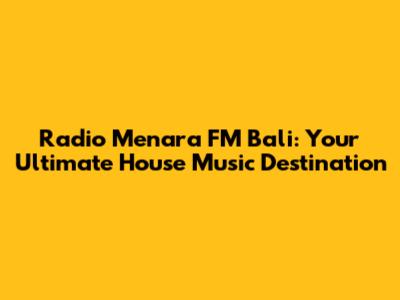 Radio Menara FM Bali: Your Ultimate House Music Destination