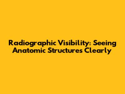 Radiographic Visibility: Seeing Anatomic Structures Clearly