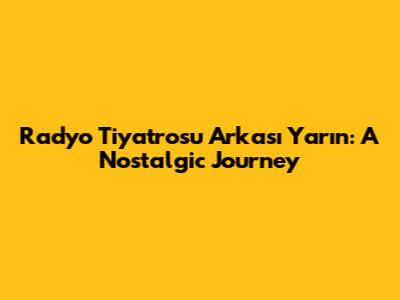 Radyo Tiyatrosu Arkası Yarın: A Nostalgic Journey