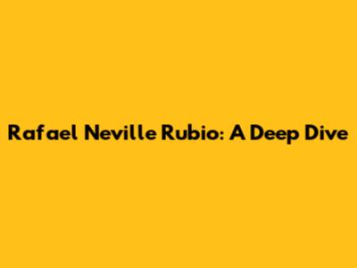 Rafael Neville Rubio: A Deep Dive