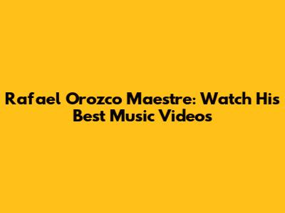 Rafael Orozco Maestre: Watch His Best Music Videos