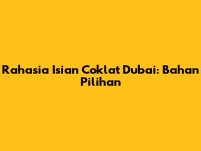 Rahasia Isian Coklat Dubai: Bahan Pilihan