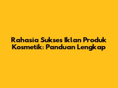 Rahasia Sukses Iklan Produk Kosmetik: Panduan Lengkap
