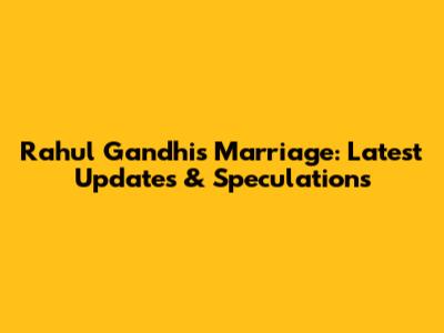 Rahul Gandhi's Marriage: Latest Updates & Speculations