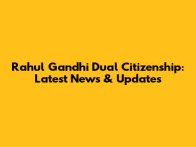 Rahul Gandhi Dual Citizenship: Latest News & Updates