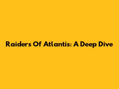 Raiders Of Atlantis: A Deep Dive