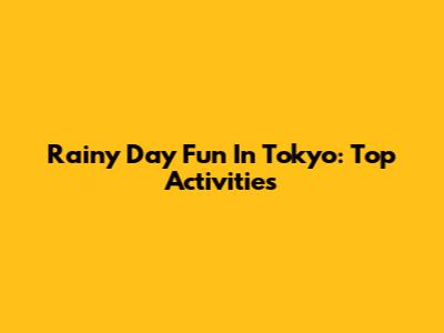Rainy Day Fun In Tokyo: Top Activities