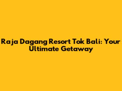 Raja Dagang Resort Tok Bali: Your Ultimate Getaway