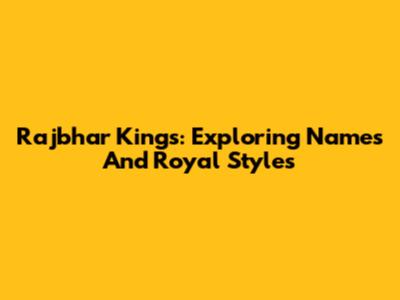 Rajbhar Kings: Exploring Names And Royal Styles
