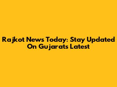 Rajkot News Today: Stay Updated On Gujarat's Latest