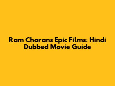 Ram Charan's Epic Films: Hindi Dubbed Movie Guide