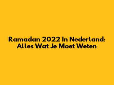 Ramadan 2022 In Nederland: Alles Wat Je Moet Weten