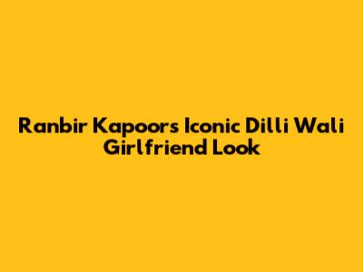 Ranbir Kapoor's Iconic Dilli Wali Girlfriend Look