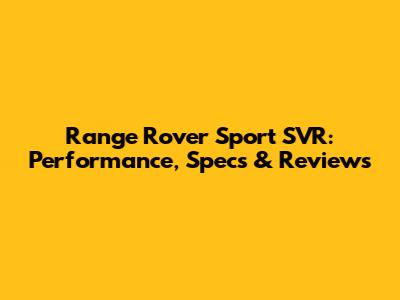 Range Rover Sport SVR: Performance, Specs & Reviews