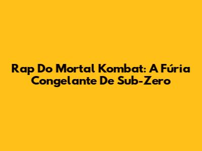 Rap Do Mortal Kombat: A Fúria Congelante De Sub-Zero