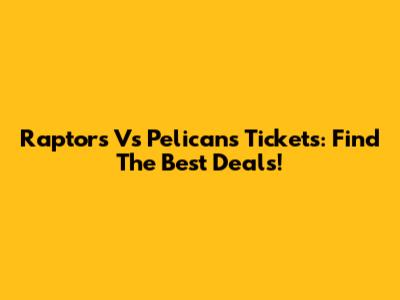 Raptors Vs Pelicans Tickets: Find The Best Deals!