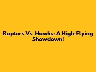 Raptors Vs. Hawks: A High-Flying Showdown!