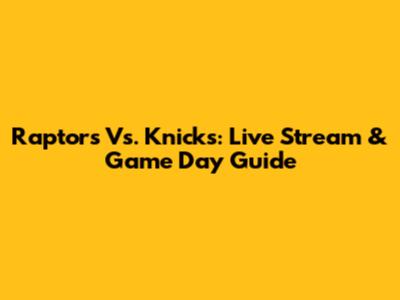 Raptors Vs. Knicks: Live Stream & Game Day Guide