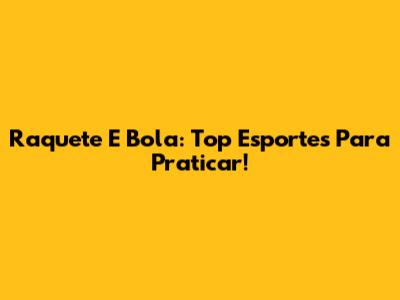 Raquete E Bola: Top Esportes Para Praticar!
