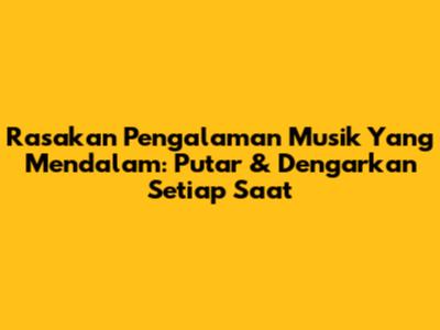 Rasakan Pengalaman Musik Yang Mendalam: Putar & Dengarkan Setiap Saat