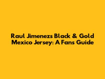 Raul Jimenez's Black & Gold Mexico Jersey: A Fan's Guide