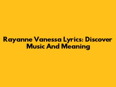 Rayanne Vanessa Lyrics: Discover Music And Meaning