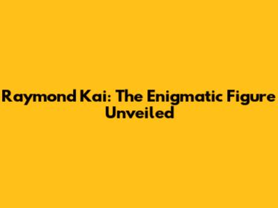 Raymond Kai: The Enigmatic Figure Unveiled
