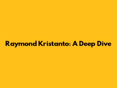 Raymond Kristanto: A Deep Dive